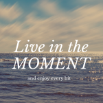 Quote Live in the moment and enjoy every bit.